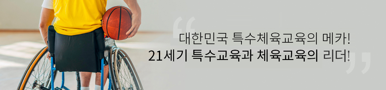 대한민국 특수교육의 메카! 21세기 특수교육과 체육교육의 리더!